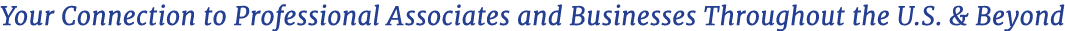 Your Connection to Professional Associates and Businesses Throughout the U.S. & Beyond